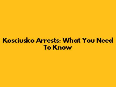 Kosciusko Arrests: What You Need To Know