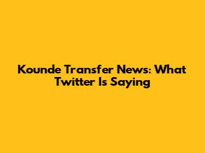 Kounde Transfer News: What Twitter Is Saying