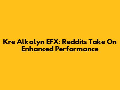 Kre Alkalyn EFX: Reddit's Take On Enhanced Performance