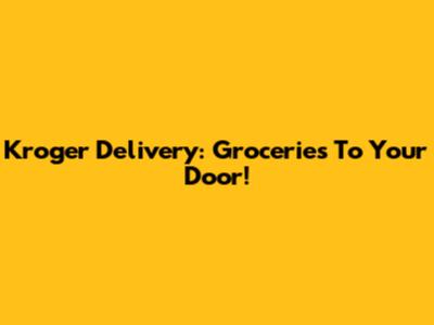 Kroger Delivery: Groceries To Your Door!
