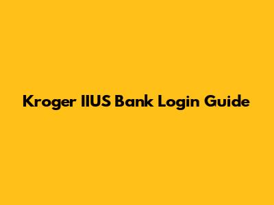 Kroger IIUS Bank Login Guide