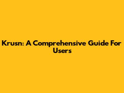 Krusn: A Comprehensive Guide For Users