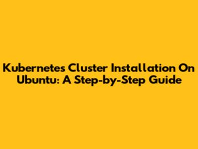 Kubernetes Cluster Installation On Ubuntu: A Step-by-Step Guide