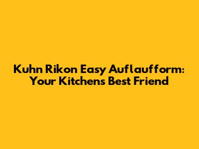 Kuhn Rikon Easy Auflaufform: Your Kitchen's Best Friend