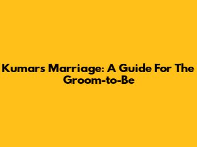 Kumar's Marriage: A Guide For The Groom-to-Be