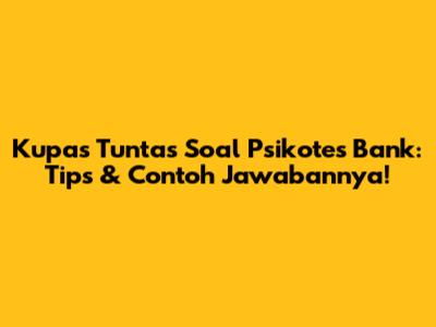 Kupas Tuntas Soal Psikotes Bank: Tips & Contoh Jawabannya!