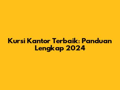 Kursi Kantor Terbaik: Panduan Lengkap 2024