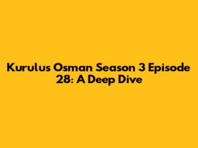 Kurulus Osman Season 3 Episode 28: A Deep Dive