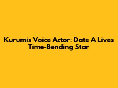 Kurumi's Voice Actor: Date A Live's Time-Bending Star