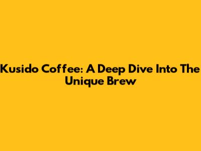Kusido Coffee: A Deep Dive Into The Unique Brew