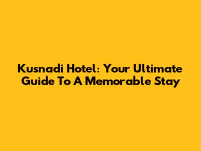 Kusnadi Hotel: Your Ultimate Guide To A Memorable Stay