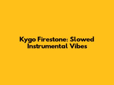 Kygo Firestone: Slowed Instrumental Vibes