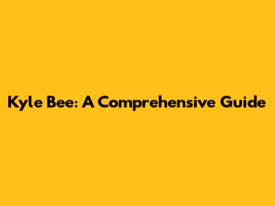 Kyle Bee: A Comprehensive Guide