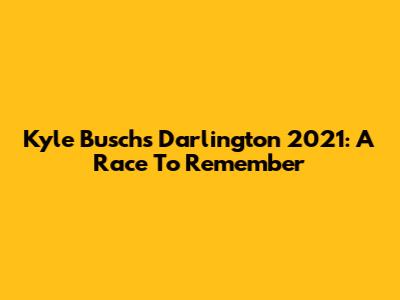 Kyle Busch's Darlington 2021: A Race To Remember