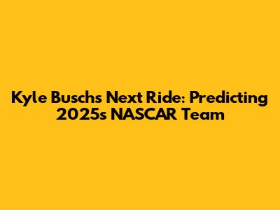 Kyle Busch's Next Ride: Predicting 2025's NASCAR Team