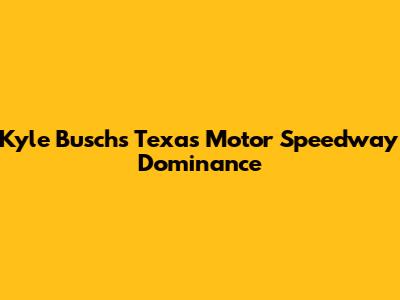 Kyle Busch's Texas Motor Speedway Dominance