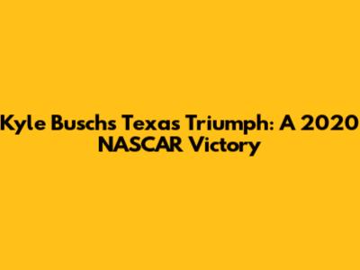Kyle Busch's Texas Triumph: A 2020 NASCAR Victory