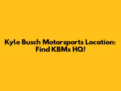 Kyle Busch Motorsports Location: Find KBM's HQ!