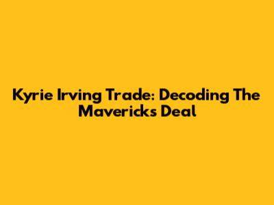 Kyrie Irving Trade: Decoding The Mavericks Deal