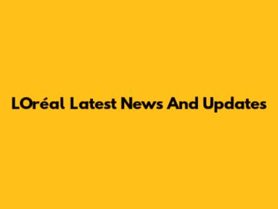 L'Oréal Latest News And Updates