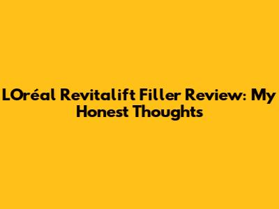 L'Oréal Revitalift Filler Review: My Honest Thoughts