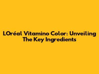 L'Oréal Vitamino Color: Unveiling The Key Ingredients