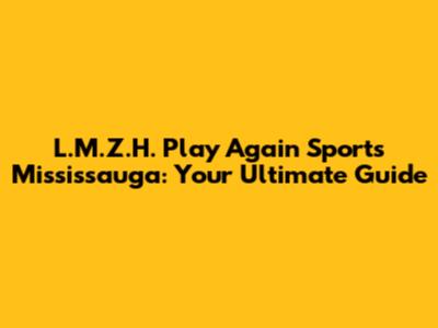 L.M.Z.H. Play Again Sports Mississauga: Your Ultimate Guide
