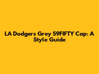 LA Dodgers Grey 59FIFTY Cap: A Style Guide