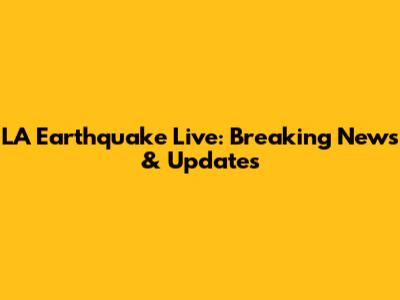 LA Earthquake Live: Breaking News & Updates