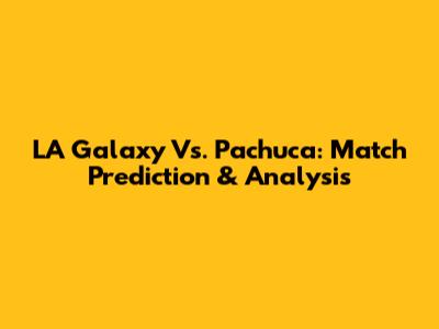 LA Galaxy Vs. Pachuca: Match Prediction & Analysis