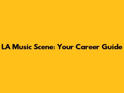LA Music Scene: Your Career Guide