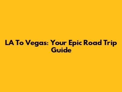 LA To Vegas: Your Epic Road Trip Guide