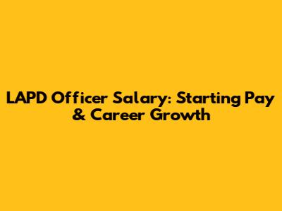 LAPD Officer Salary: Starting Pay & Career Growth