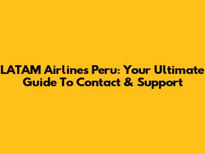 LATAM Airlines Peru: Your Ultimate Guide To Contact & Support
