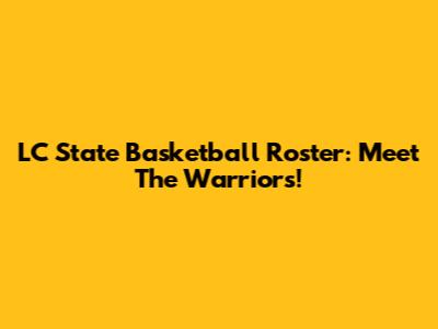 LC State Basketball Roster: Meet The Warriors!