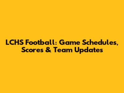 LCHS Football: Game Schedules, Scores & Team Updates