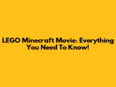 LEGO Minecraft Movie: Everything You Need To Know!