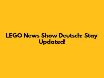LEGO News Show Deutsch: Stay Updated!