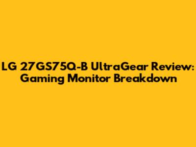 LG 27GS75Q-B UltraGear Review: Gaming Monitor Breakdown