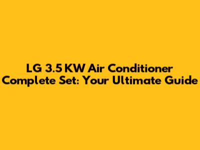 LG 3.5 KW Air Conditioner Complete Set: Your Ultimate Guide