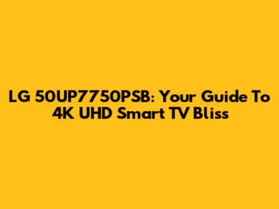 LG 50UP7750PSB: Your Guide To 4K UHD Smart TV Bliss