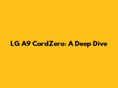 LG A9 CordZero: A Deep Dive