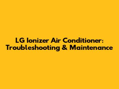LG Ionizer Air Conditioner: Troubleshooting & Maintenance