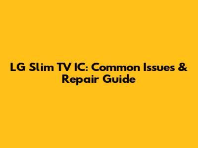 LG Slim TV IC: Common Issues & Repair Guide