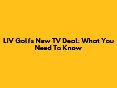 LIV Golf's New TV Deal: What You Need To Know