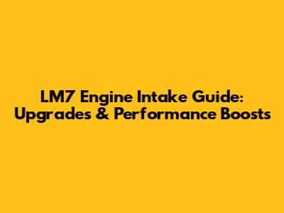 LM7 Engine Intake Guide: Upgrades & Performance Boosts