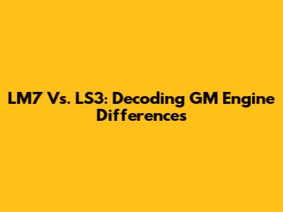 LM7 Vs. LS3: Decoding GM Engine Differences