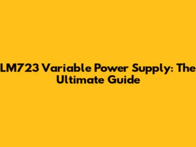 LM723 Variable Power Supply: The Ultimate Guide