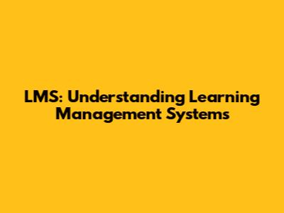 LMS: Understanding Learning Management Systems