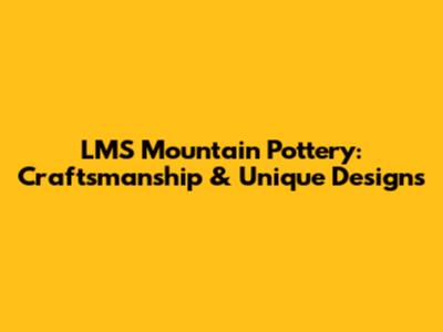 LMS Mountain Pottery: Craftsmanship & Unique Designs